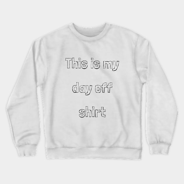 This is my day off shirt Crewneck Sweatshirt by LukePauloShirts